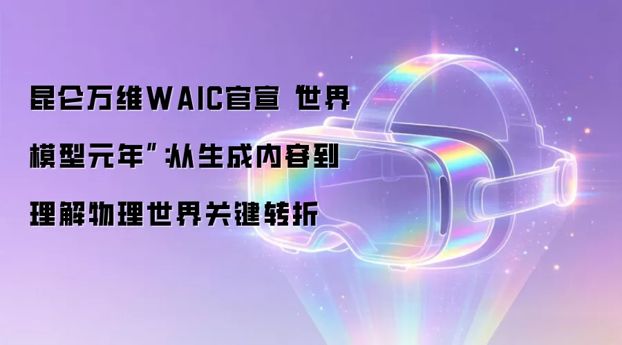 昆仑万维WAIC官宣“世界模型元年”：从生成内容到理解物理世界关键转折
