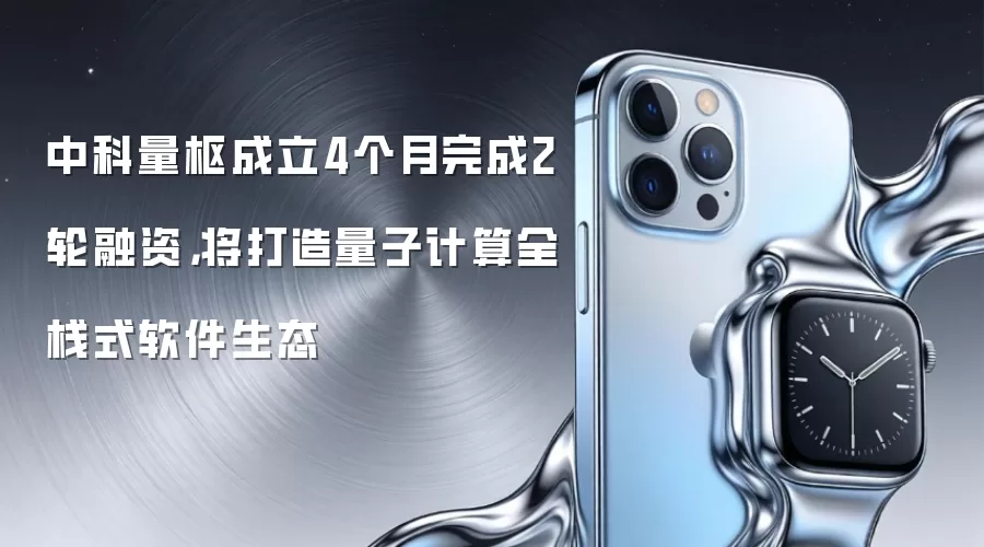 中科量枢成立4个月完成2轮融资，将打造量子计算全栈式软件生态