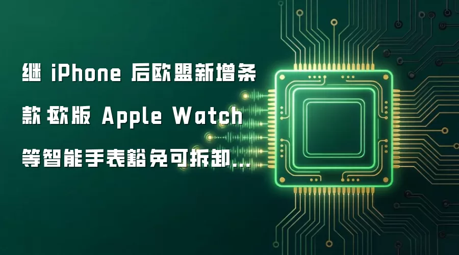 继 iPhone 后欧盟新增条款：欧版 Apple Watch 等智能手表豁免可拆卸电池