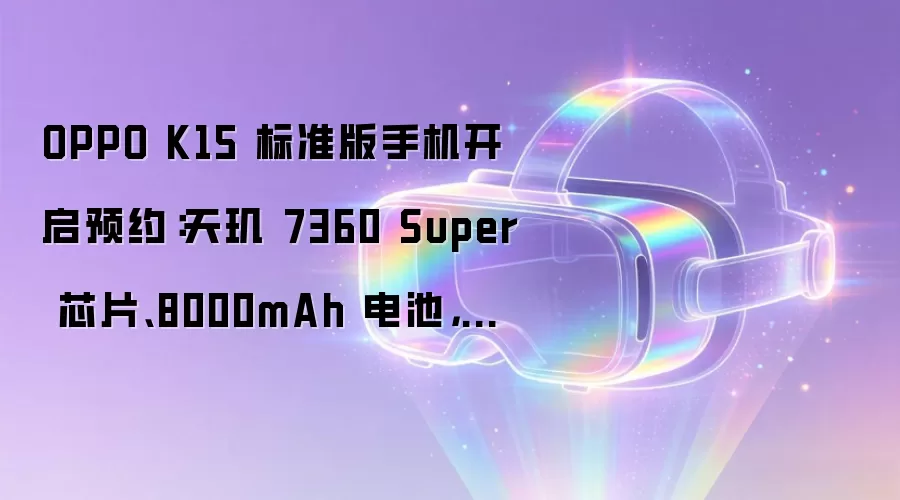 OPPO K15 标准版手机开启预约：天玑 7360 Super 芯片、8000mAh 电池，7 月 24 日开售