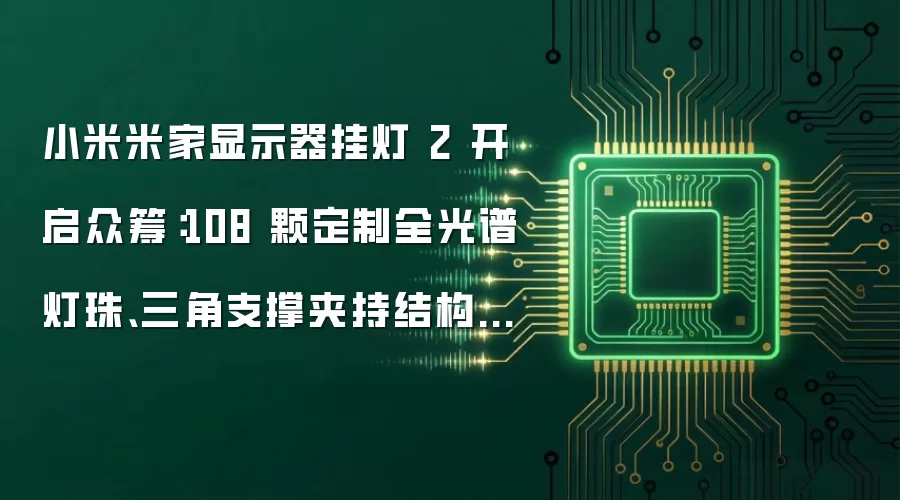小米米家显示器挂灯 2 开启众筹：108 颗定制全光谱灯珠、三角支撑夹持结构，259 元