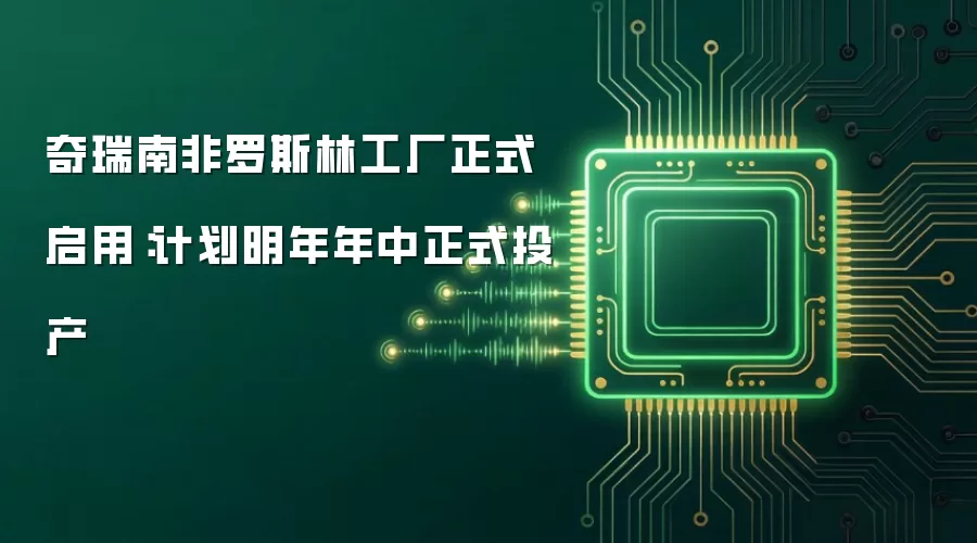 奇瑞南非罗斯林工厂正式启用：计划明年年中正式投产