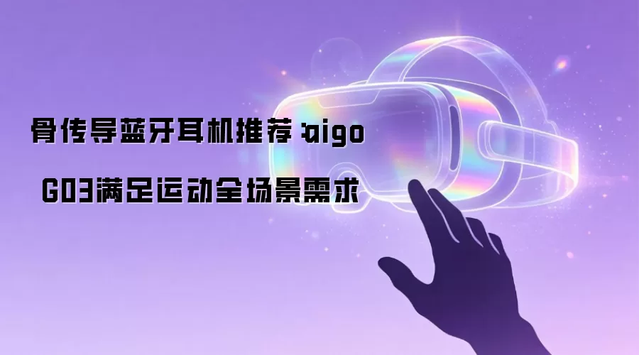 骨传导蓝牙耳机推荐：aigo G03满足运动全场景需求