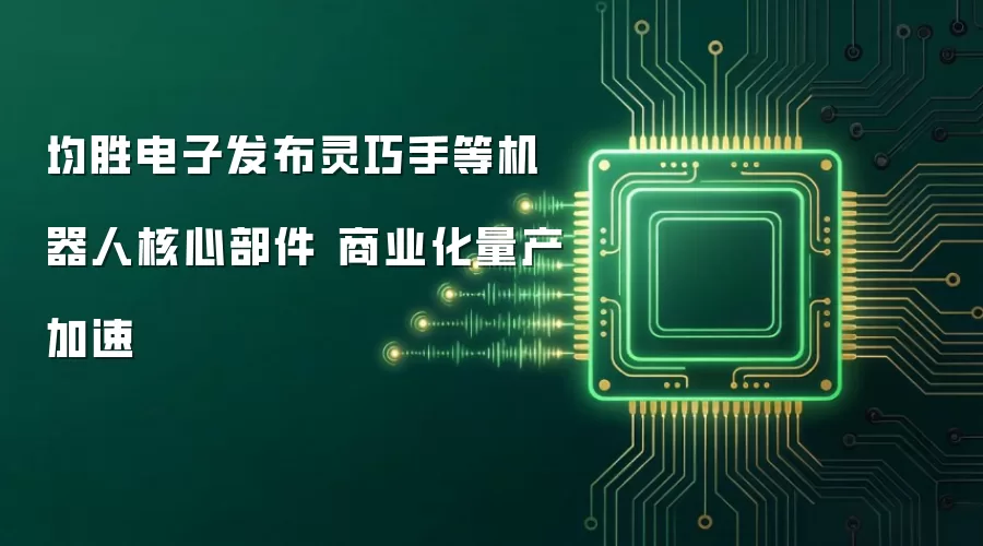 均胜电子发布灵巧手等机器人核心部件 商业化量产加速