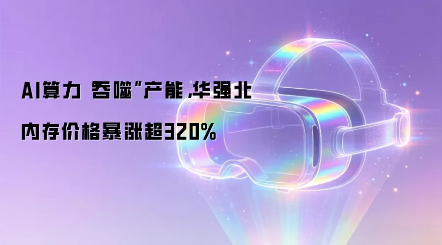 AI算力“吞噬”产能，华强北内存价格暴涨超320%