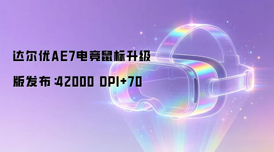 达尔优AE7电竞鼠标升级版发布：42000 DPI+70