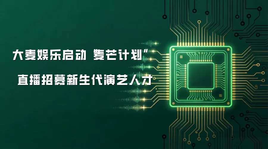 大麦娱乐启动“麦芒计划”  直播招募新生代演艺人才