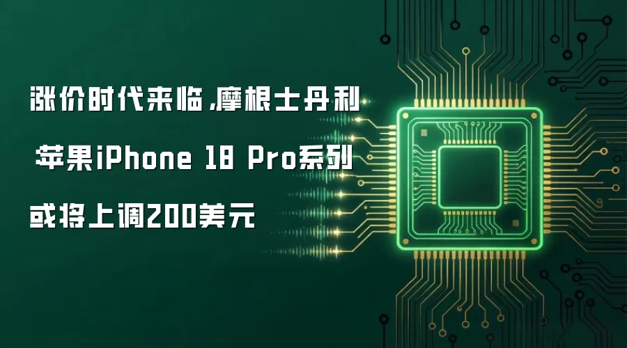 涨价时代来临，摩根士丹利：苹果iPhone 18 Pro系列或将上调200美元