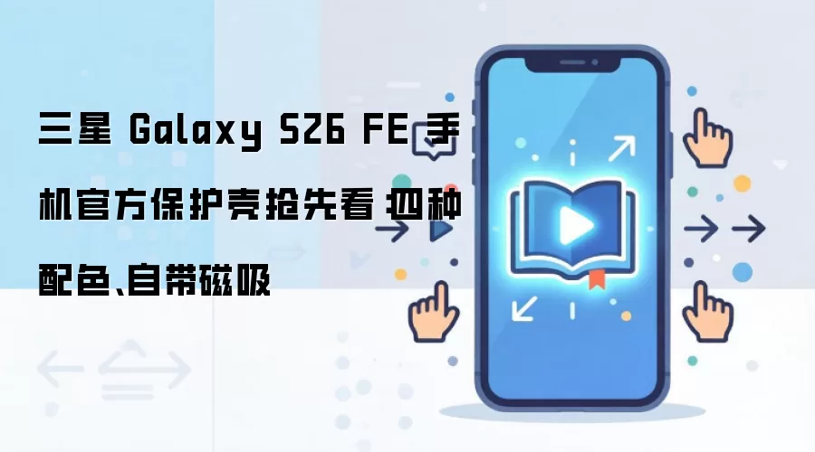 三星 Galaxy S26 FE 手机官方保护壳抢先看:四种配色、自带磁吸