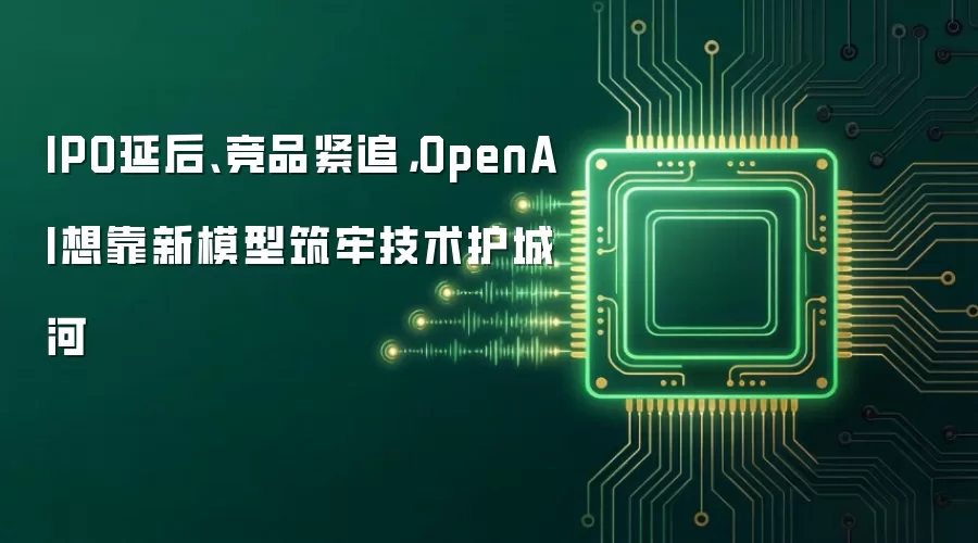 IPO延后、竞品紧追，OpenAI想靠新模型筑牢技术护城河