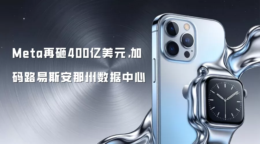 Meta再砸400亿美元，加码路易斯安那州数据中心