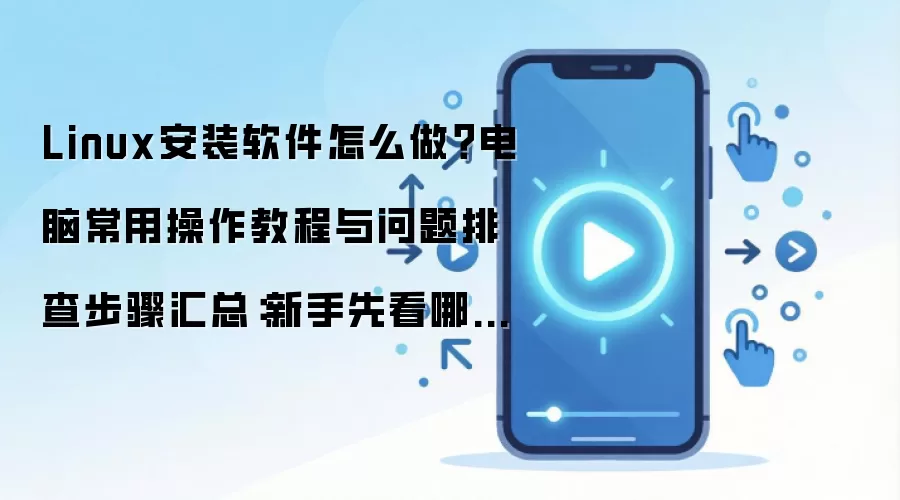 Linux安装软件怎么做？电脑常用操作教程与问题排查步骤汇总：新手先看哪些关键点