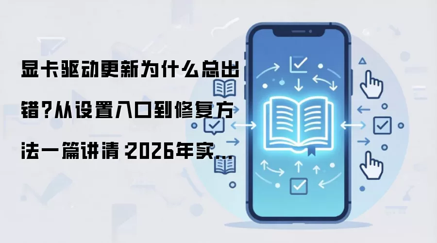 显卡驱动更新为什么总出错？从设置入口到修复方法一篇讲清：2026年实际应用场景怎么落地