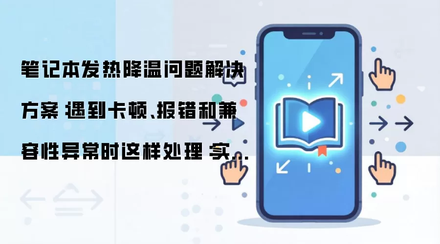 笔记本发热降温问题解决方案：遇到卡顿、报错和兼容性异常时这样处理：实操步骤和避坑重点有哪些