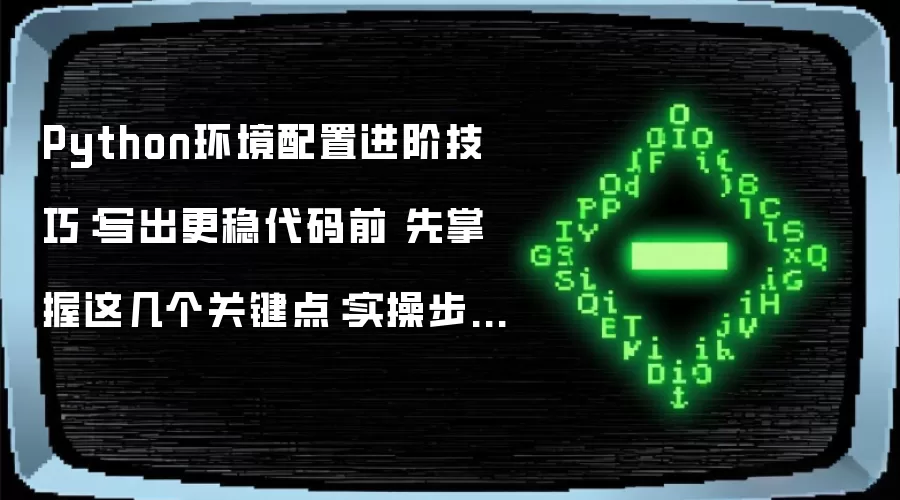 Python环境配置进阶技巧:写出更稳代码前 先掌握这几个关键点:实操步骤和避坑重点有哪些