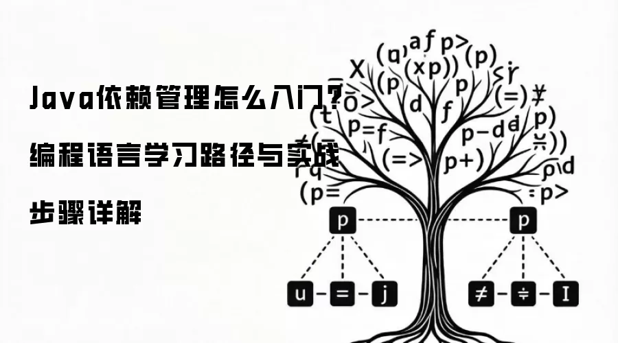 Java依赖管理怎么入门?编程语言学习路径与实战步骤详解