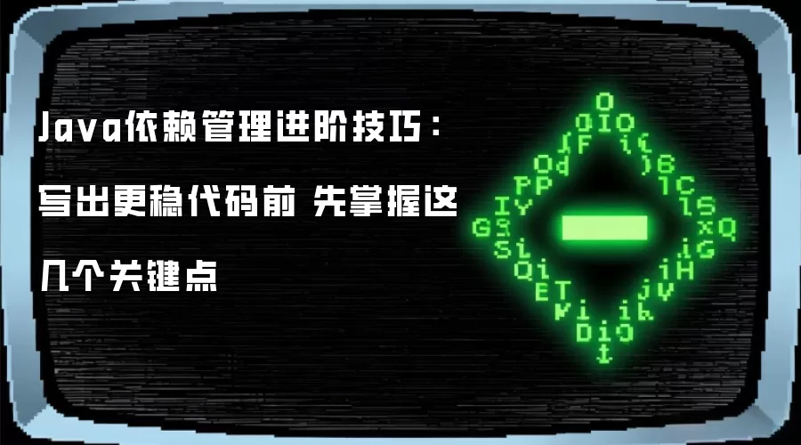 Ja va依赖管理进阶技巧:写出更稳代码前 先掌握这几个关键点