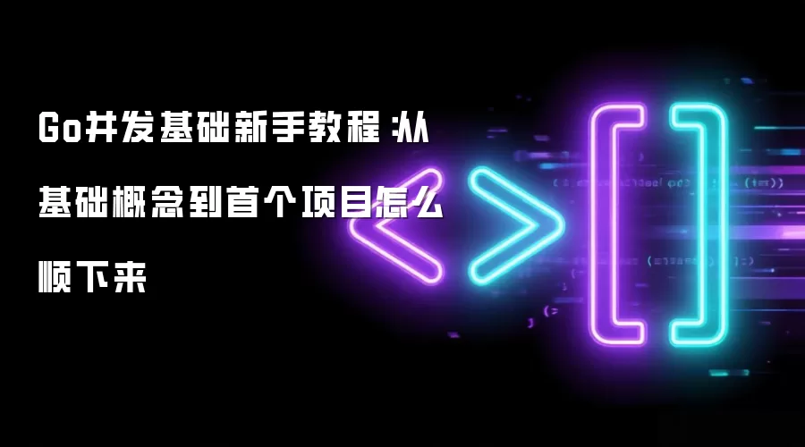Go并发基础新手教程:从基础概念到首个项目怎么顺下来
