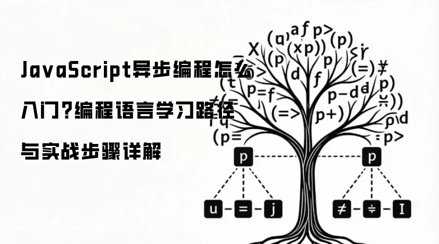JavaScript异步编程怎么入门?编程语言学习路径与实战步骤详解