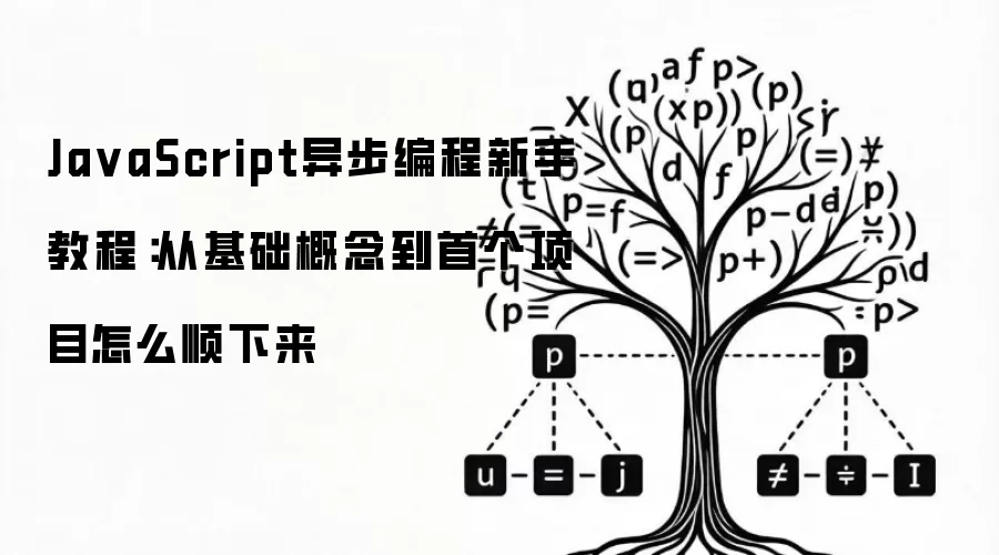 JavaScript异步编程新手教程:从基础概念到首个项目怎么顺下来