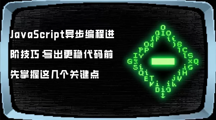 JavaScript异步编程进阶技巧:写出更稳代码前 先掌握这几个关键点