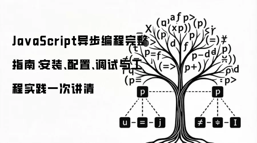 JavaScript异步编程完整指南:安装、配置、调试与工程实践一次讲清