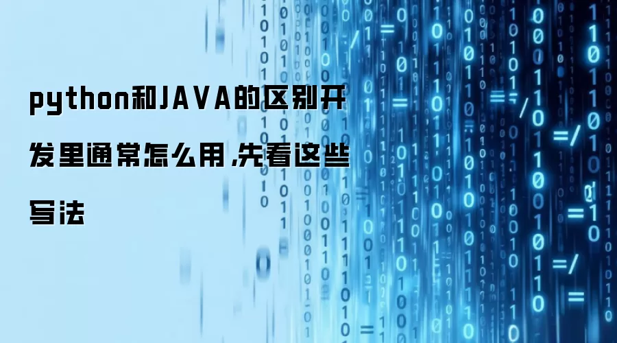 python和JA VA的区别开发里通常怎么用,先看这些写法