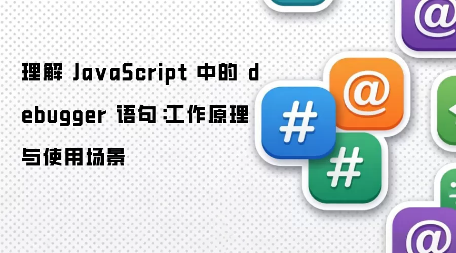 理解 Ja vaScript 中的 debugger 语句:工作原理与使用场景