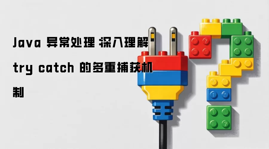 Java 异常处理:深入理解 try catch 的多重捕获机制
