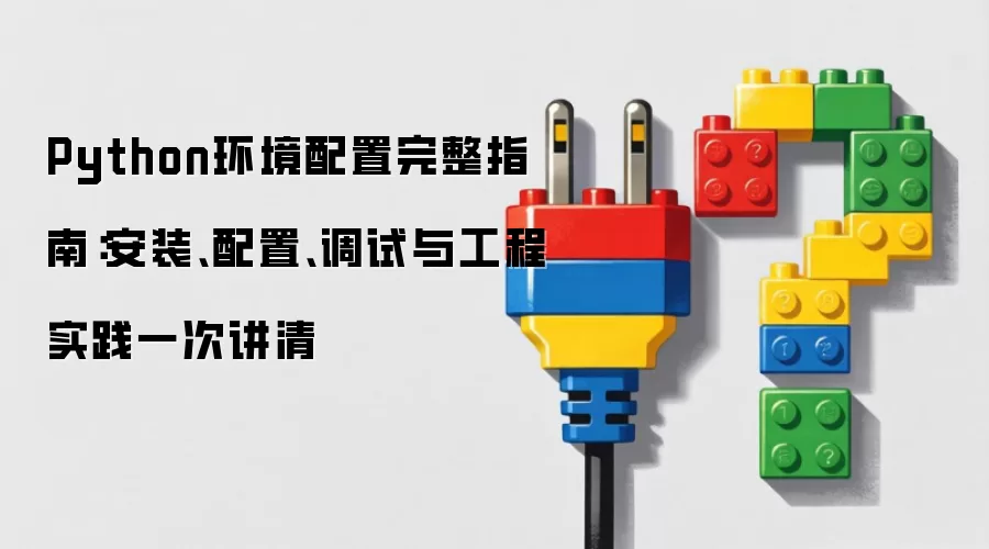 Python环境配置完整指南:安装、配置、调试与工程实践一次讲清