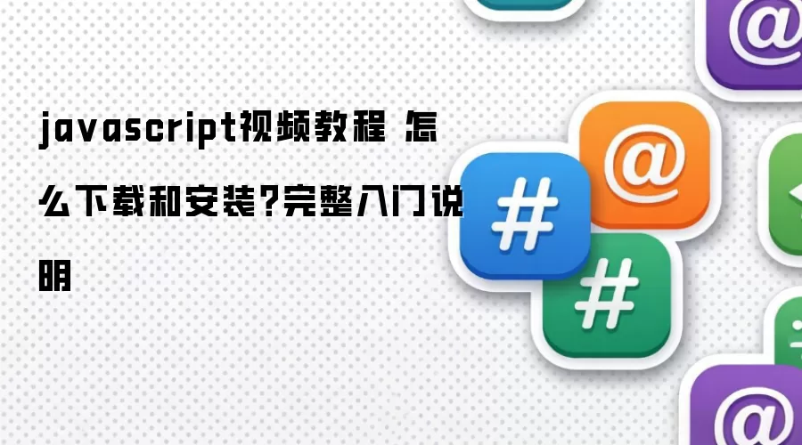 javascript视频教程 怎么下载和安装?完整入门说明