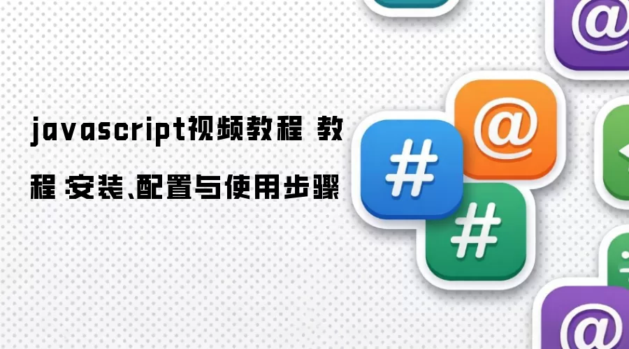 javascript视频教程 教程:安装、配置与使用步骤