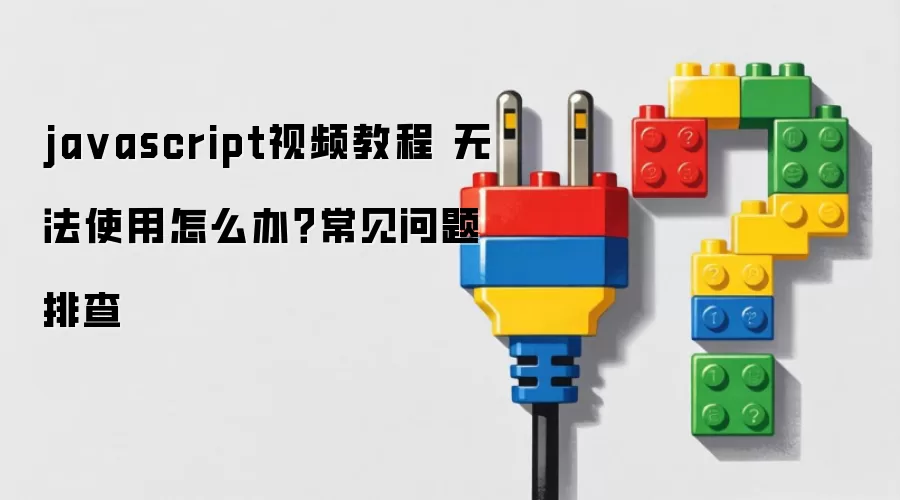 ja vascript视频教程 无法使用怎么办?常见问题排查
