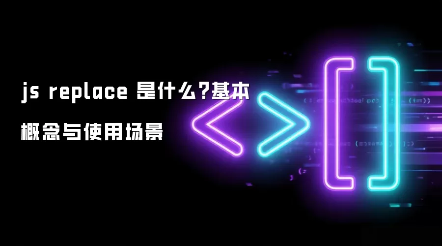 js replace 是什么？基本概念与使用场景