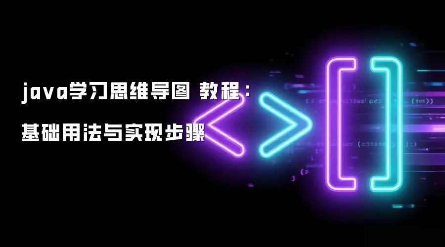 java学习思维导图 教程：基础用法与实现步骤