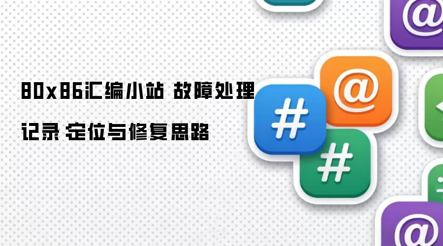 80x86汇编小站 故障处理记录:定位与修复思路