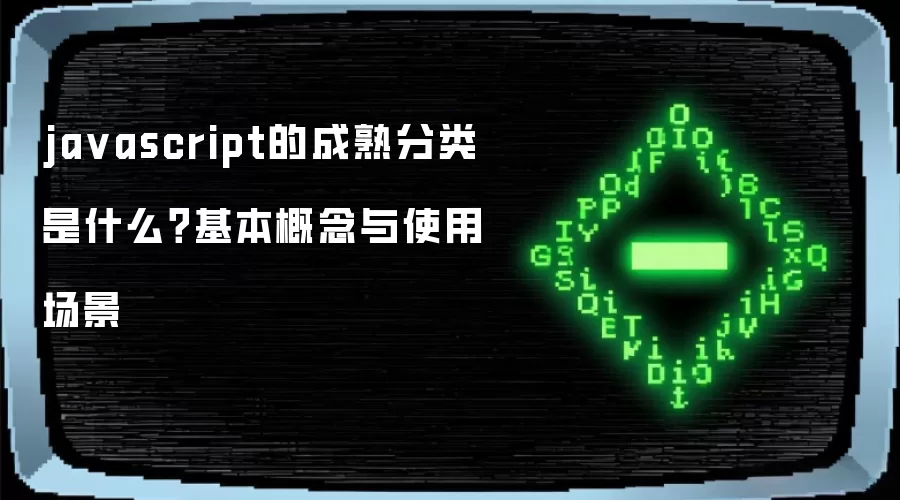 ja vascript的成熟分类 是什么？基本概念与使用场景