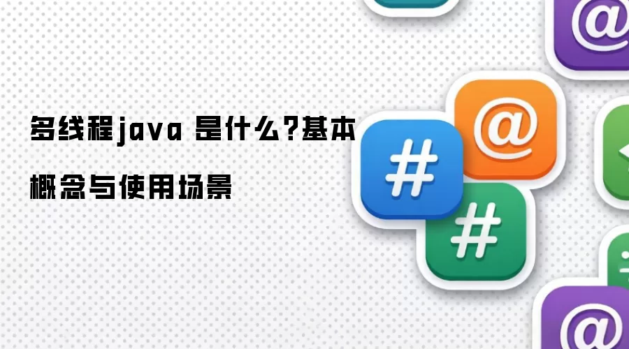 多线程ja va 是什么?基本概念与使用场景