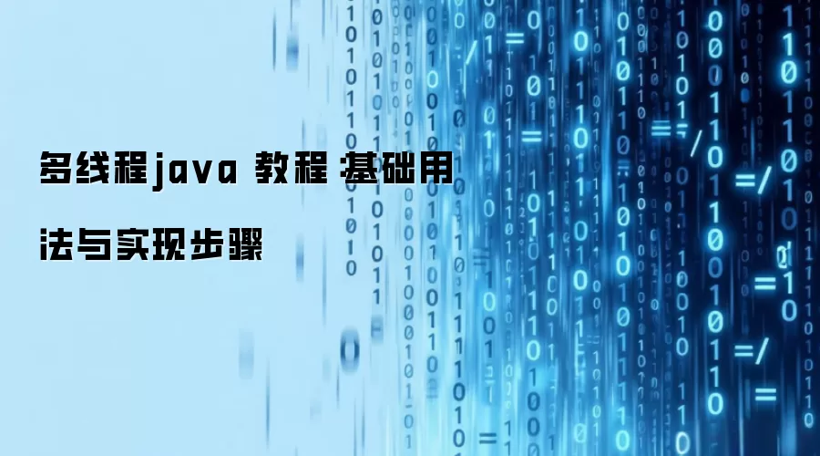 多线程ja va 教程:基础用法与实现步骤