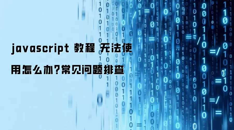 javascript 教程 无法使用怎么办？常见问题排查