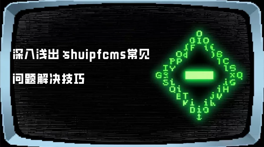 深入浅出：shuipfcms常见问题解决技巧