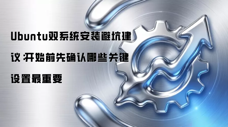 Ubuntu双系统安装避坑建议：开始前先确认哪些关键设置最重要