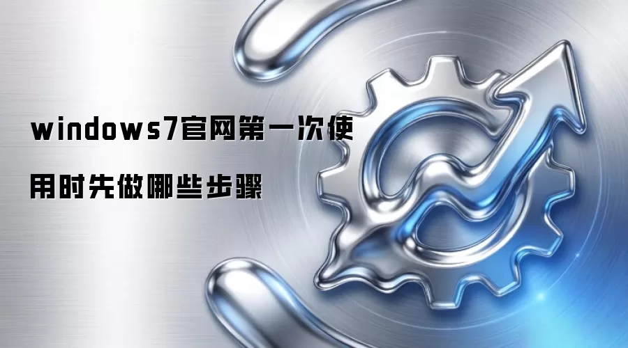 windows7官网第一次使用时先做哪些步骤