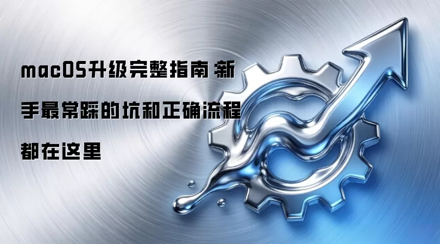 macOS升级完整指南:新手最常踩的坑和正确流程都在这里