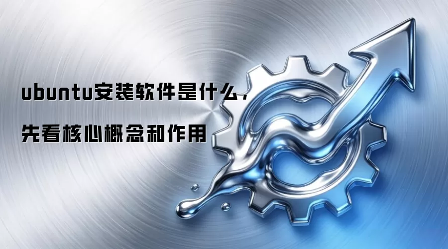 ubuntu安装软件是什么，先看核心概念和作用