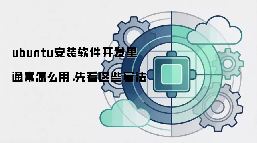 ubuntu安装软件开发里通常怎么用，先看这些写法