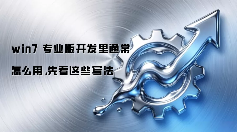 win7 专业版开发里通常怎么用,先看这些写法
