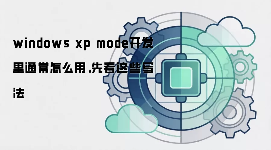 windows xp mode开发里通常怎么用，先看这些写法
