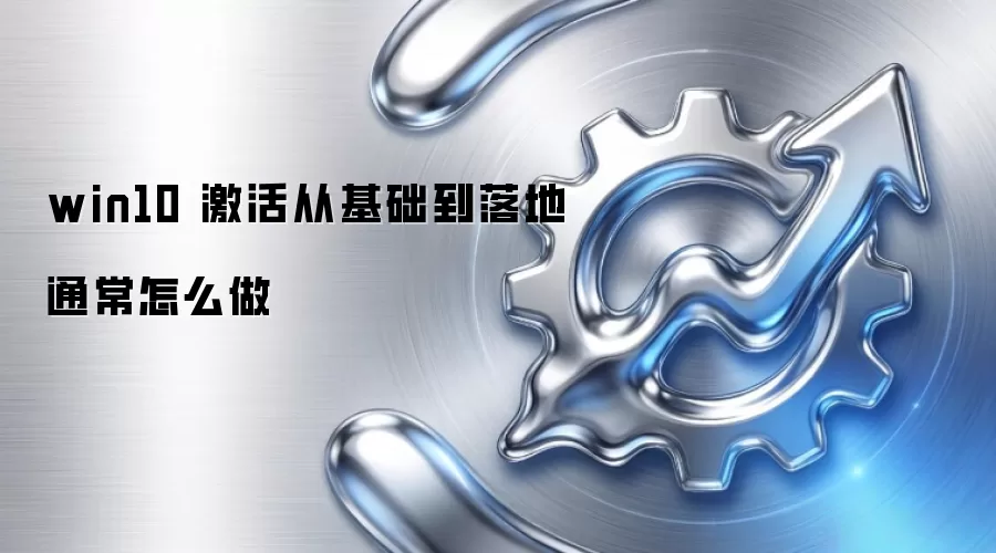 win10 激活从基础到落地通常怎么做