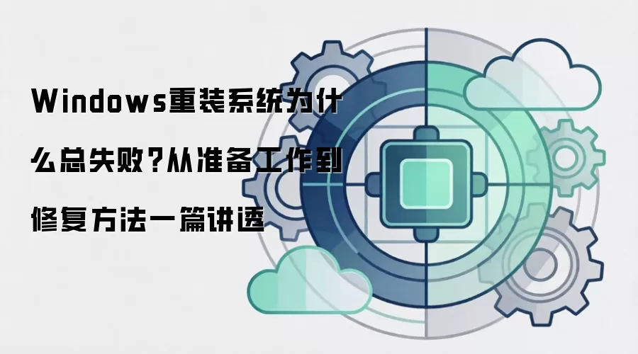 Windows重装系统为什么总失败？从准备工作到修复方法一篇讲透